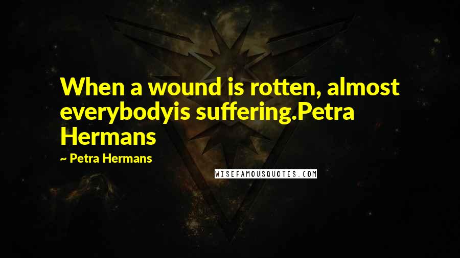 Petra Hermans Quotes: When a wound is rotten, almost everybodyis suffering.Petra Hermans