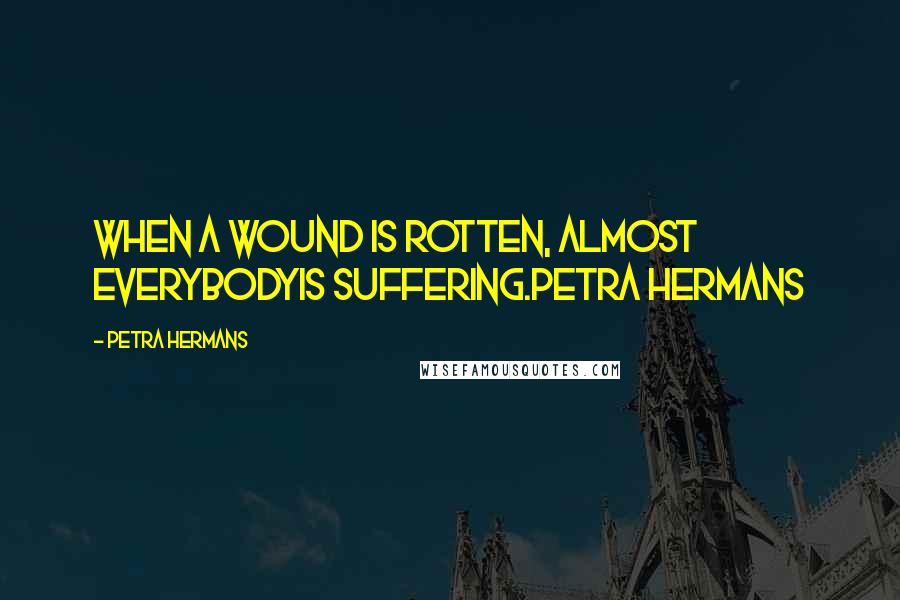 Petra Hermans Quotes: When a wound is rotten, almost everybodyis suffering.Petra Hermans