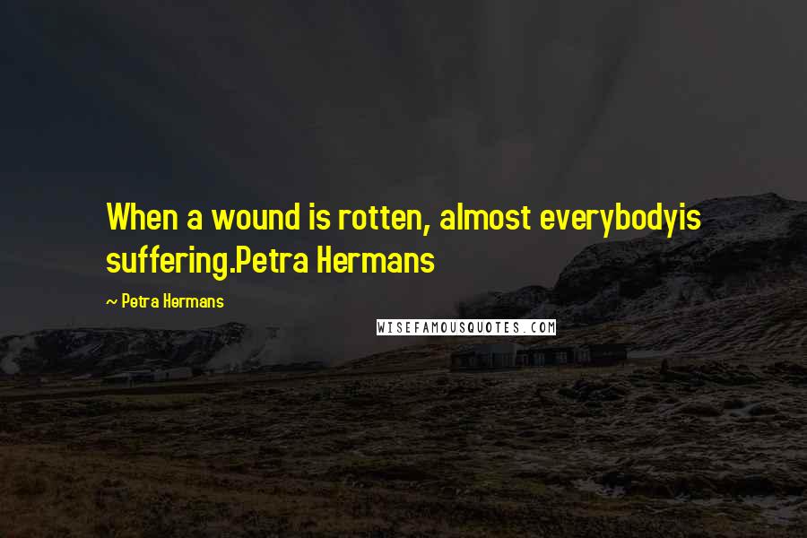 Petra Hermans Quotes: When a wound is rotten, almost everybodyis suffering.Petra Hermans