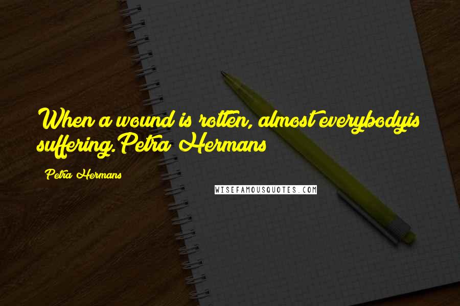 Petra Hermans Quotes: When a wound is rotten, almost everybodyis suffering.Petra Hermans