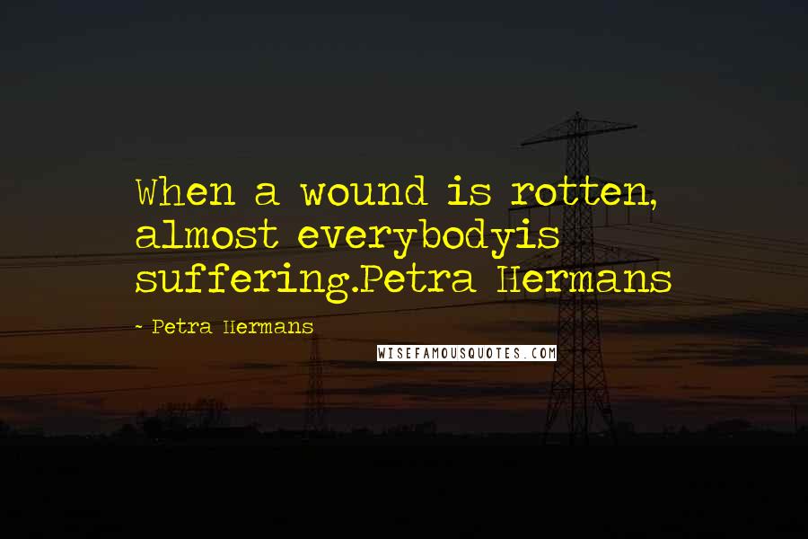 Petra Hermans Quotes: When a wound is rotten, almost everybodyis suffering.Petra Hermans