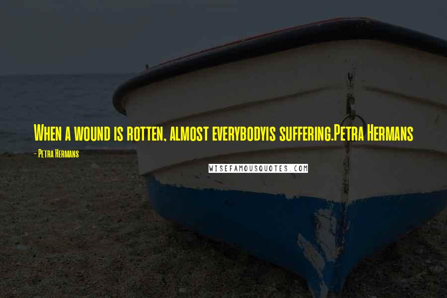 Petra Hermans Quotes: When a wound is rotten, almost everybodyis suffering.Petra Hermans