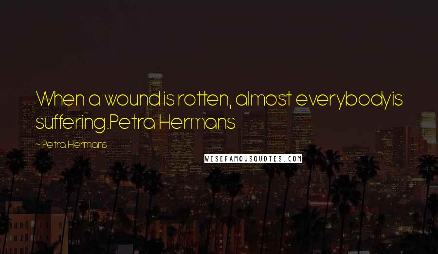 Petra Hermans Quotes: When a wound is rotten, almost everybodyis suffering.Petra Hermans