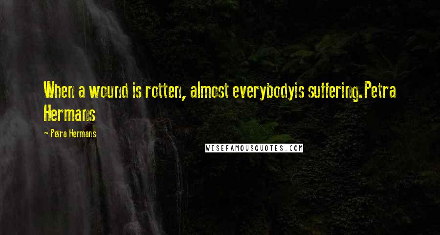 Petra Hermans Quotes: When a wound is rotten, almost everybodyis suffering.Petra Hermans