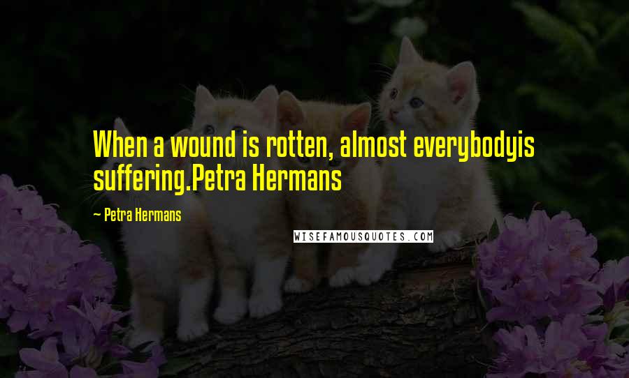 Petra Hermans Quotes: When a wound is rotten, almost everybodyis suffering.Petra Hermans