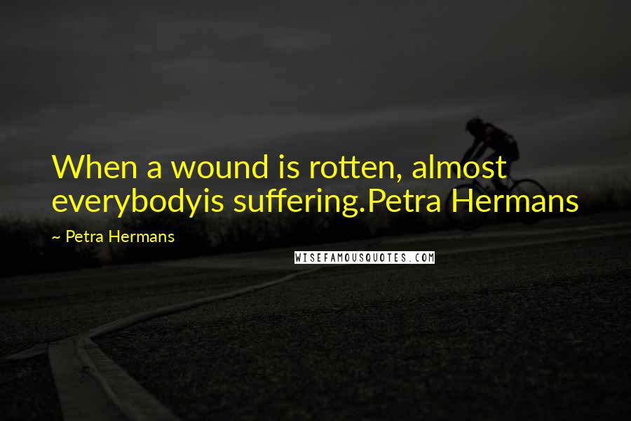 Petra Hermans Quotes: When a wound is rotten, almost everybodyis suffering.Petra Hermans