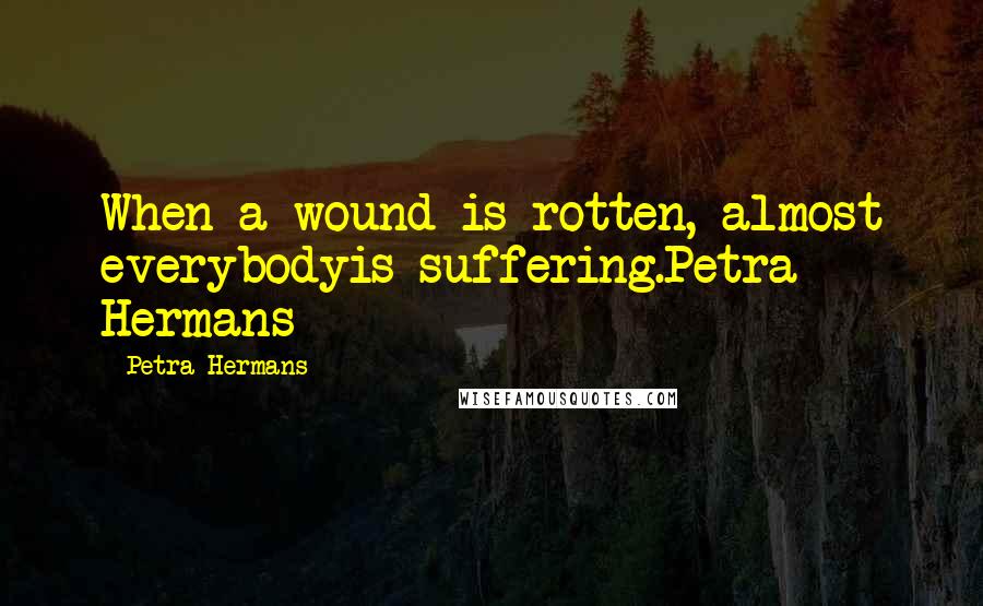 Petra Hermans Quotes: When a wound is rotten, almost everybodyis suffering.Petra Hermans