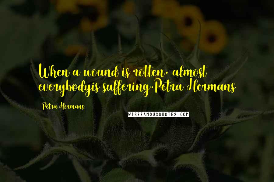 Petra Hermans Quotes: When a wound is rotten, almost everybodyis suffering.Petra Hermans