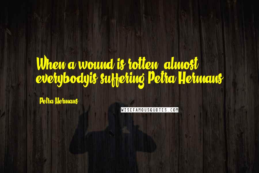 Petra Hermans Quotes: When a wound is rotten, almost everybodyis suffering.Petra Hermans