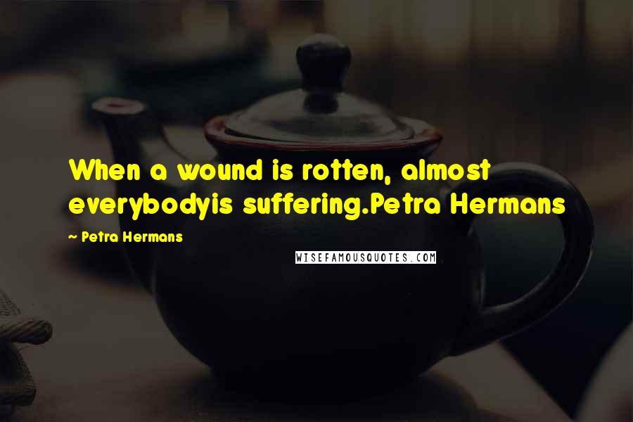 Petra Hermans Quotes: When a wound is rotten, almost everybodyis suffering.Petra Hermans