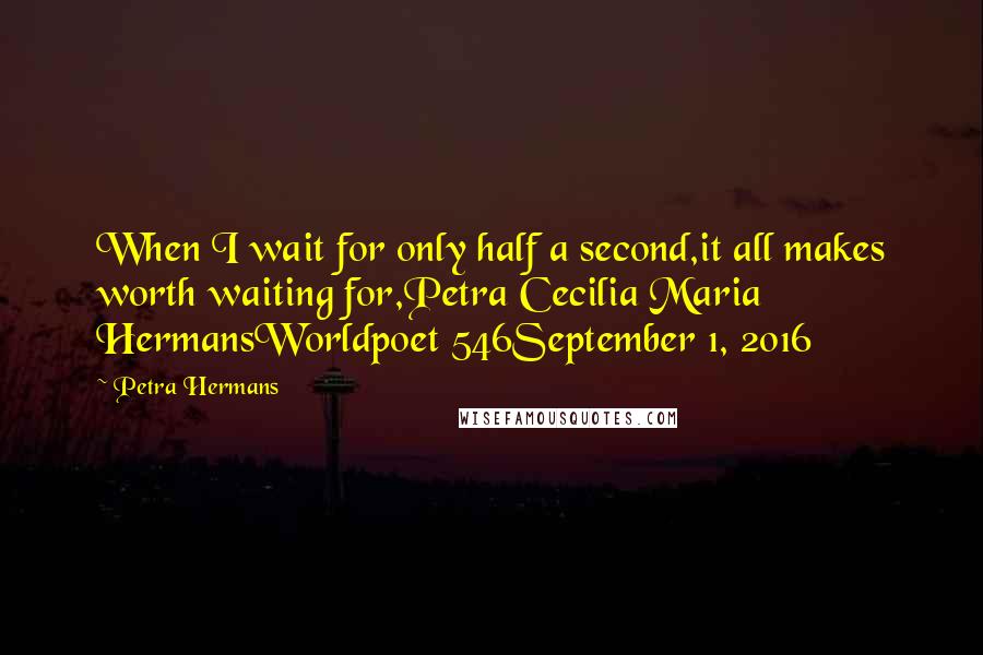 Petra Hermans Quotes: When I wait for only half a second,it all makes worth waiting for,Petra Cecilia Maria HermansWorldpoet 546September 1, 2016