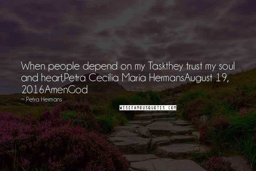 Petra Hermans Quotes: When people depend on my Taskthey trust my soul and heart,Petra Cecilia Maria HermansAugust 19, 2016AmenGod
