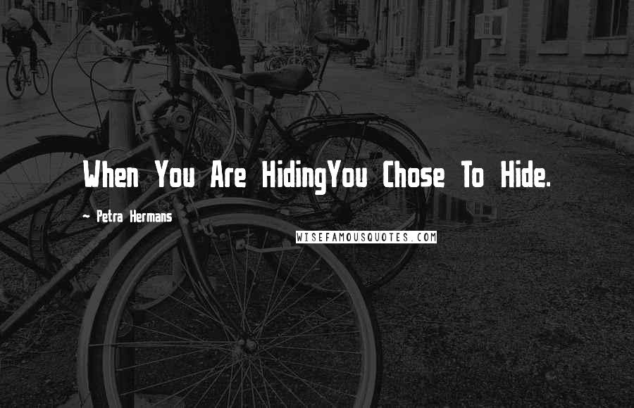 Petra Hermans Quotes: When You Are HidingYou Chose To Hide.