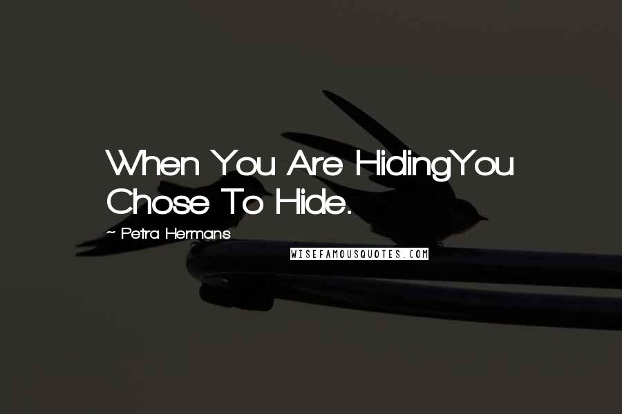 Petra Hermans Quotes: When You Are HidingYou Chose To Hide.