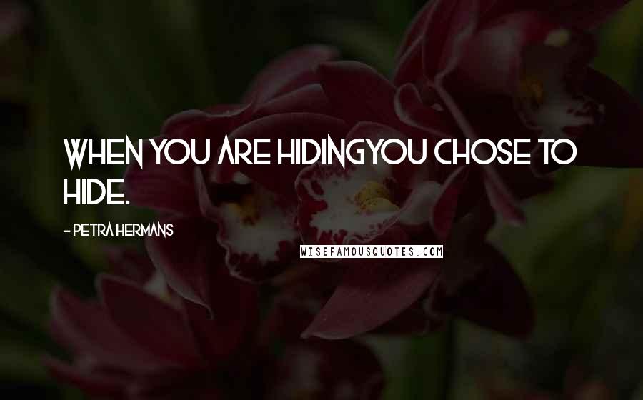 Petra Hermans Quotes: When You Are HidingYou Chose To Hide.