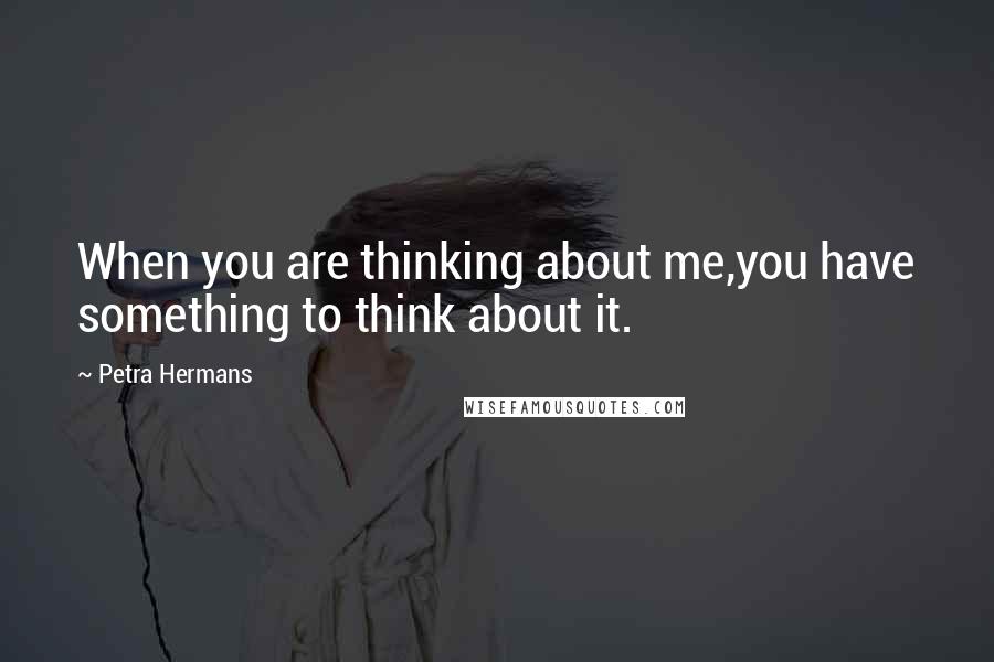 Petra Hermans Quotes: When you are thinking about me,you have something to think about it.