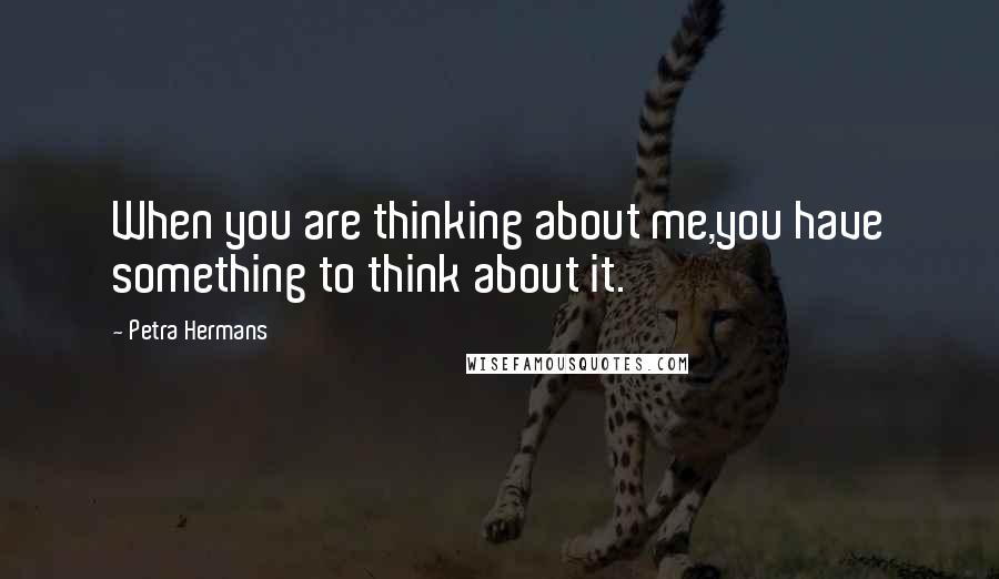 Petra Hermans Quotes: When you are thinking about me,you have something to think about it.