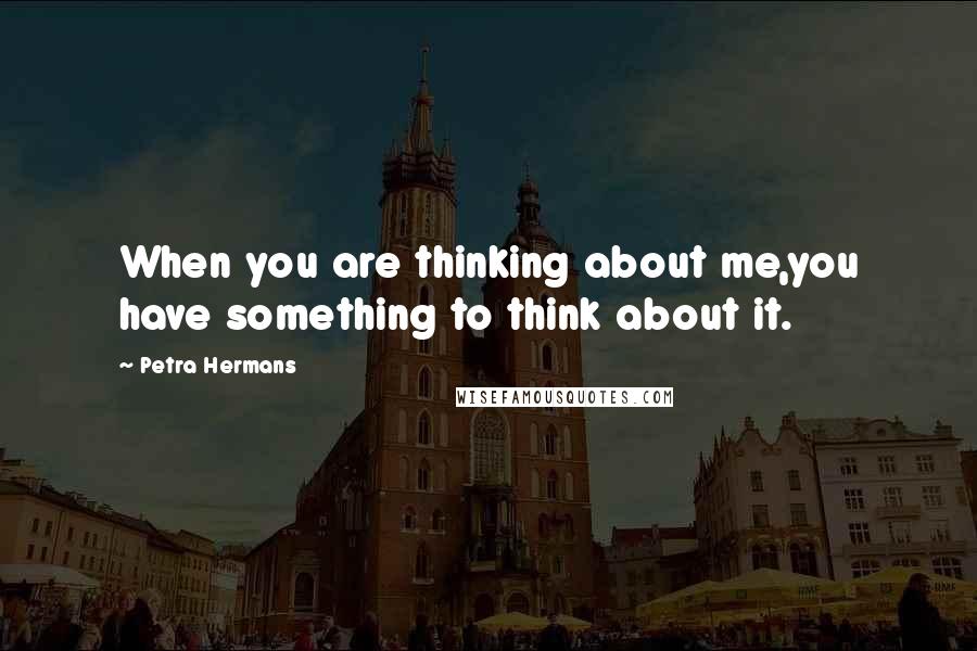 Petra Hermans Quotes: When you are thinking about me,you have something to think about it.