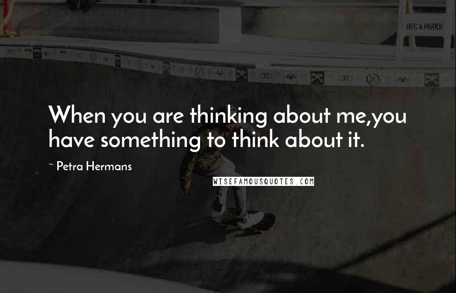 Petra Hermans Quotes: When you are thinking about me,you have something to think about it.