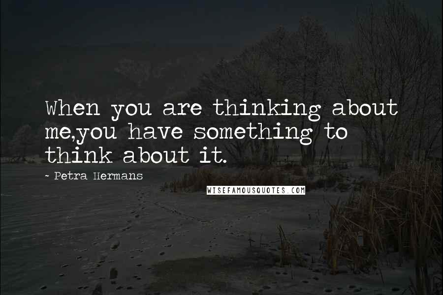 Petra Hermans Quotes: When you are thinking about me,you have something to think about it.