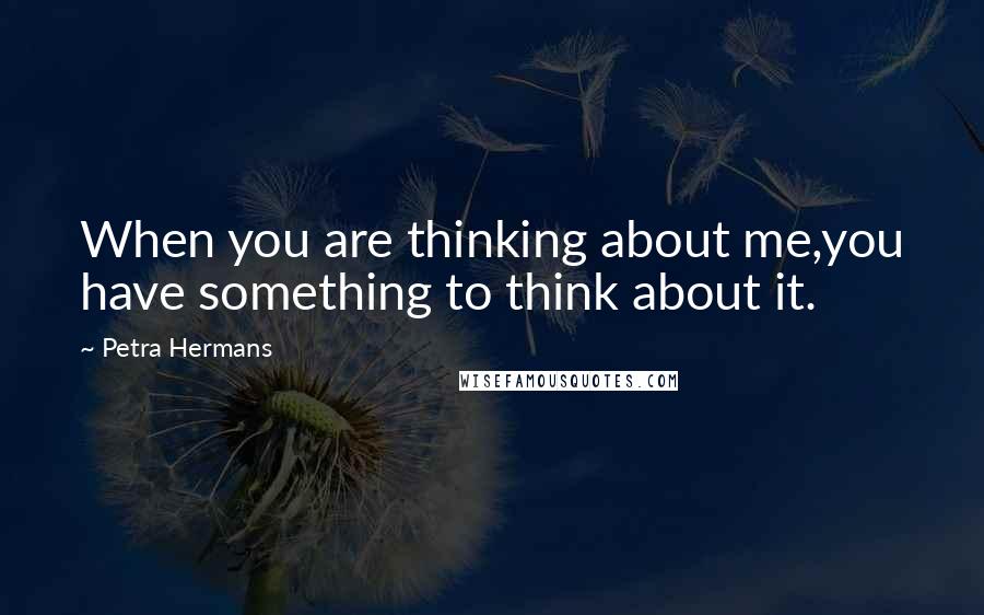Petra Hermans Quotes: When you are thinking about me,you have something to think about it.