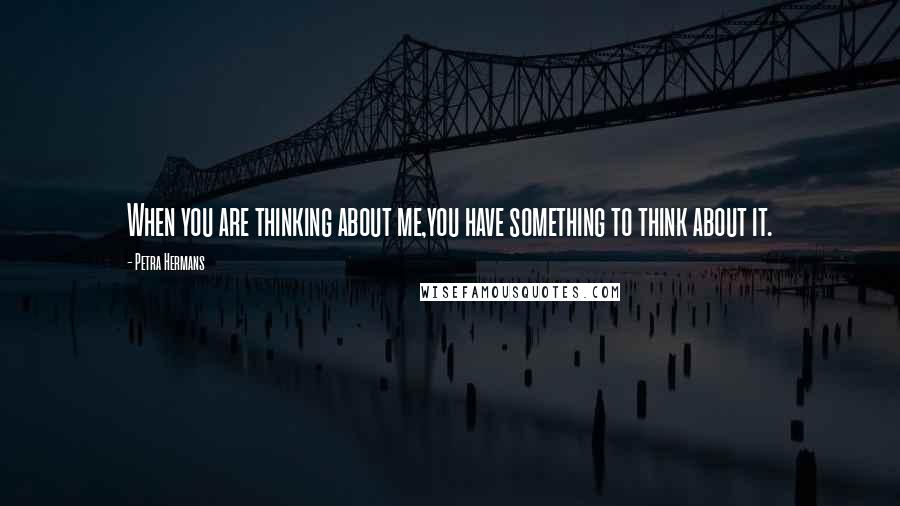 Petra Hermans Quotes: When you are thinking about me,you have something to think about it.