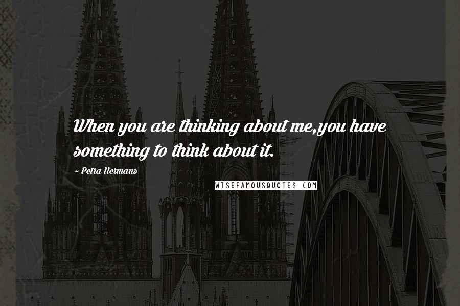 Petra Hermans Quotes: When you are thinking about me,you have something to think about it.