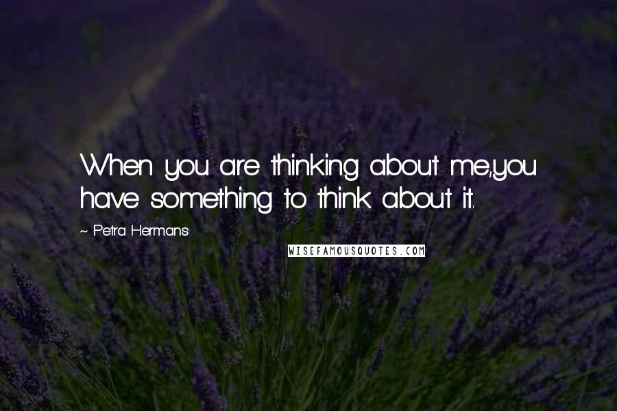 Petra Hermans Quotes: When you are thinking about me,you have something to think about it.