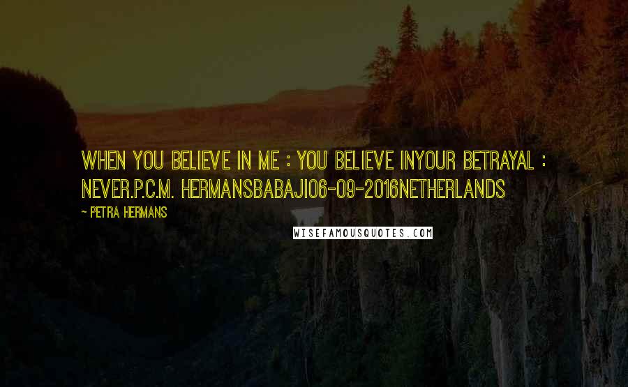 Petra Hermans Quotes: When you believe in me : you believe inyour Betrayal : Never.P.C.M. HermansBabaji06-09-2016Netherlands