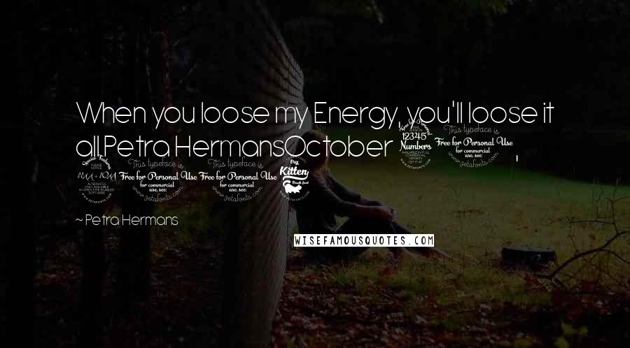 Petra Hermans Quotes: When you loose my Energy, you'll loose it all.Petra HermansOctober 30, 2016