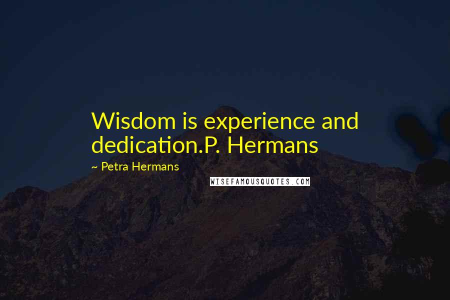 Petra Hermans Quotes: Wisdom is experience and dedication.P. Hermans