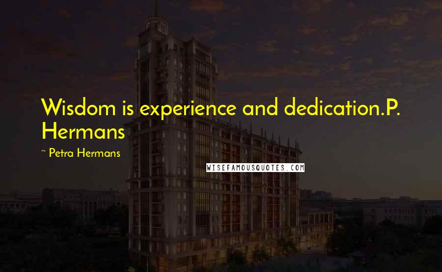 Petra Hermans Quotes: Wisdom is experience and dedication.P. Hermans