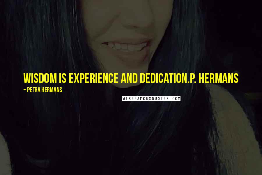 Petra Hermans Quotes: Wisdom is experience and dedication.P. Hermans