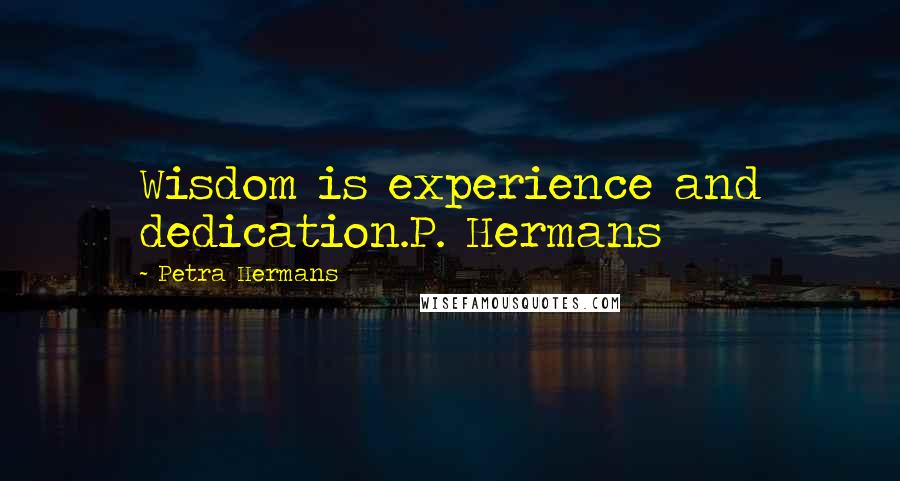 Petra Hermans Quotes: Wisdom is experience and dedication.P. Hermans