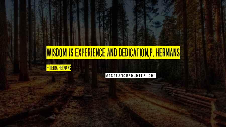 Petra Hermans Quotes: Wisdom is experience and dedication.P. Hermans