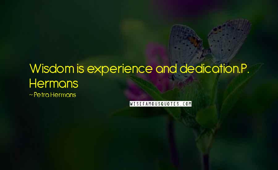 Petra Hermans Quotes: Wisdom is experience and dedication.P. Hermans