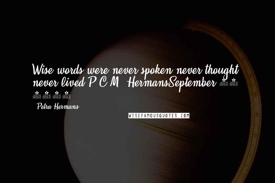 Petra Hermans Quotes: Wise words were never spoken,never thought never lived.P.C.M. HermansSeptember 27, 2016