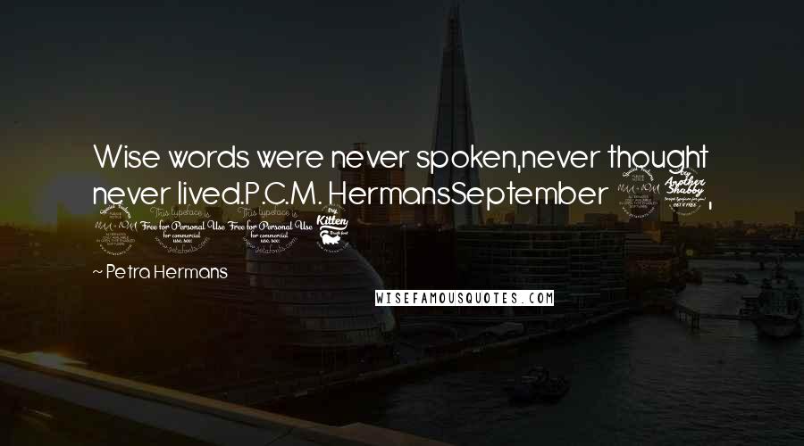 Petra Hermans Quotes: Wise words were never spoken,never thought never lived.P.C.M. HermansSeptember 27, 2016