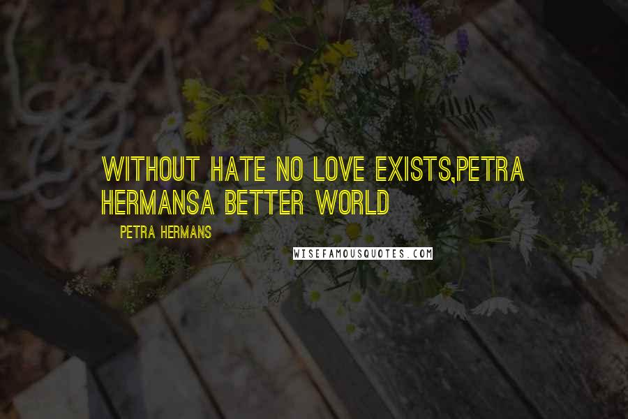 Petra Hermans Quotes: Without hate no love exists,Petra HermansA better world