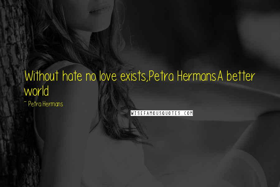 Petra Hermans Quotes: Without hate no love exists,Petra HermansA better world