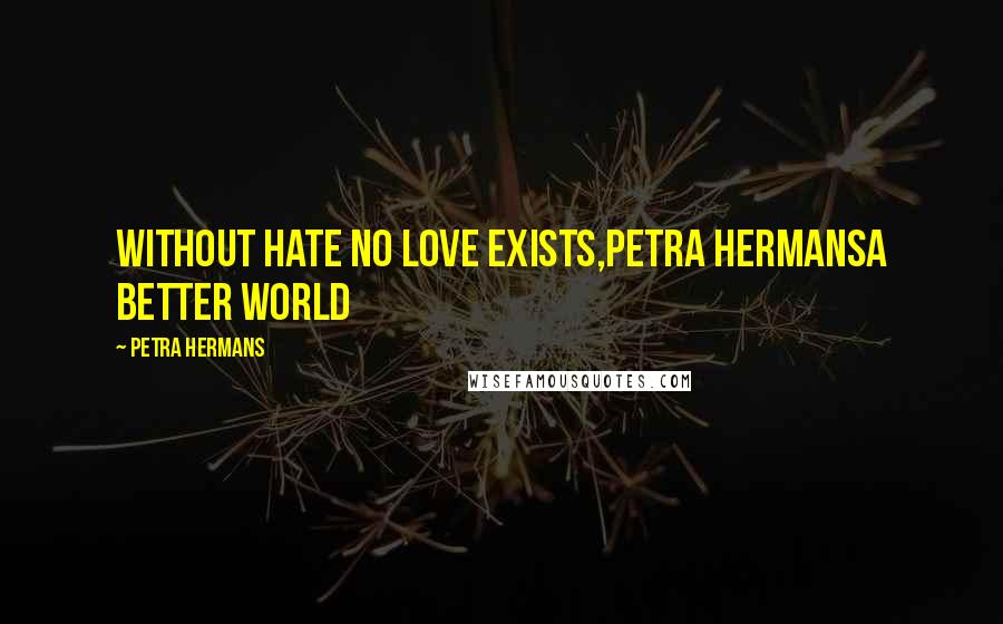 Petra Hermans Quotes: Without hate no love exists,Petra HermansA better world