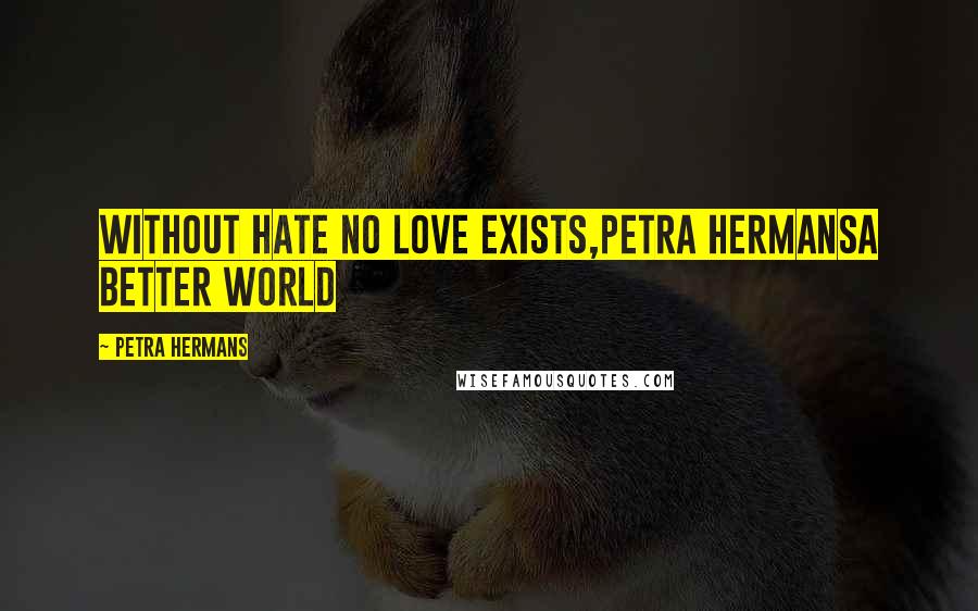 Petra Hermans Quotes: Without hate no love exists,Petra HermansA better world