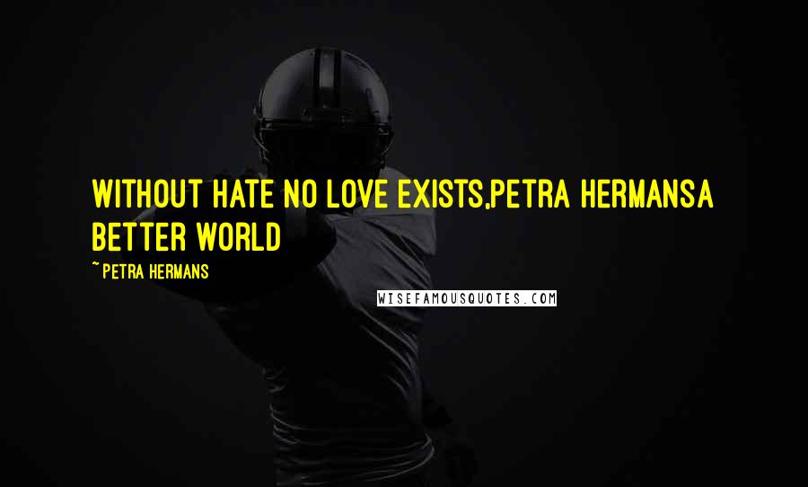 Petra Hermans Quotes: Without hate no love exists,Petra HermansA better world