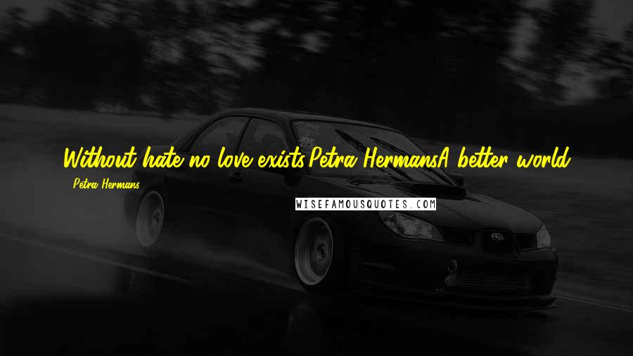 Petra Hermans Quotes: Without hate no love exists,Petra HermansA better world