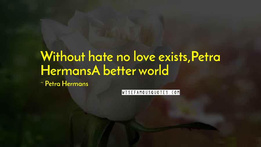 Petra Hermans Quotes: Without hate no love exists,Petra HermansA better world