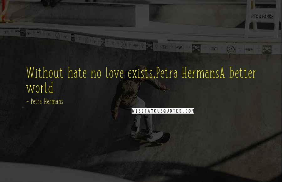 Petra Hermans Quotes: Without hate no love exists,Petra HermansA better world