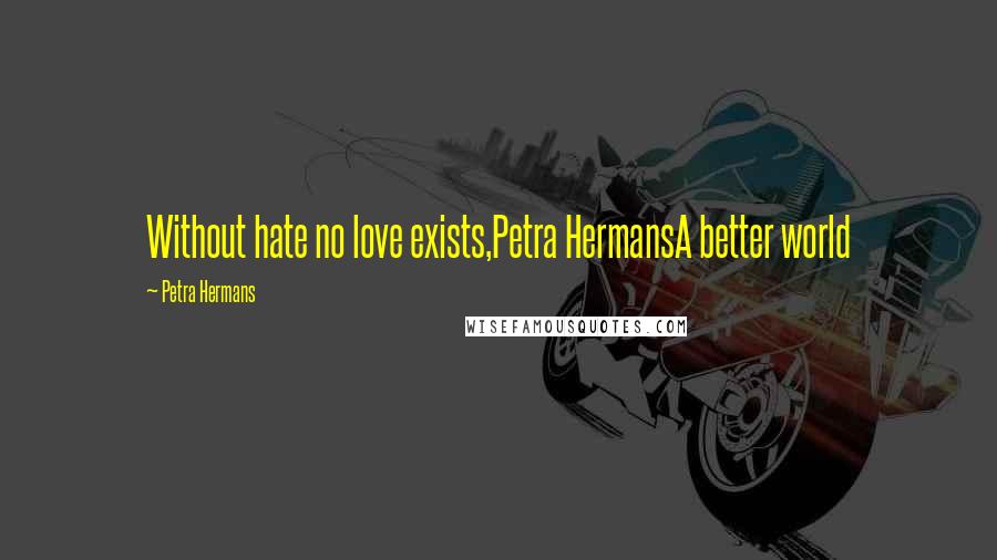 Petra Hermans Quotes: Without hate no love exists,Petra HermansA better world