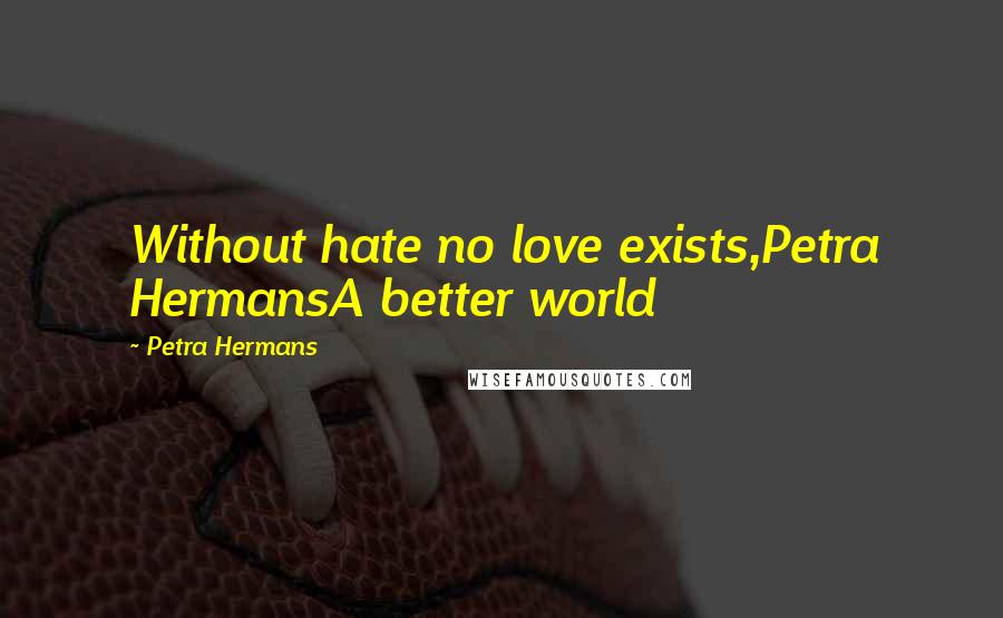 Petra Hermans Quotes: Without hate no love exists,Petra HermansA better world