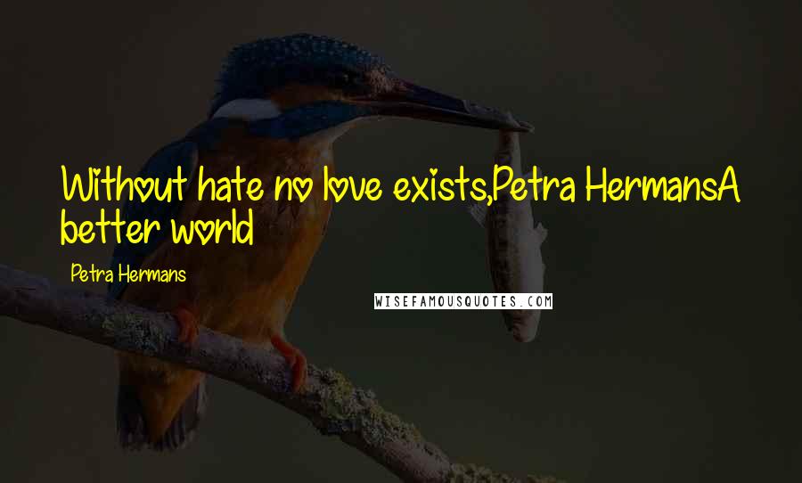 Petra Hermans Quotes: Without hate no love exists,Petra HermansA better world