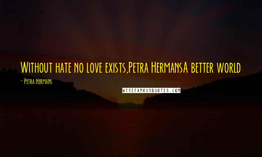 Petra Hermans Quotes: Without hate no love exists,Petra HermansA better world